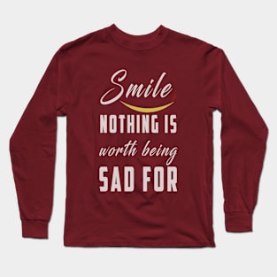 smile nothing is worth being sad for: Newest motivation quote to be happy Long Sleeve T-Shirt